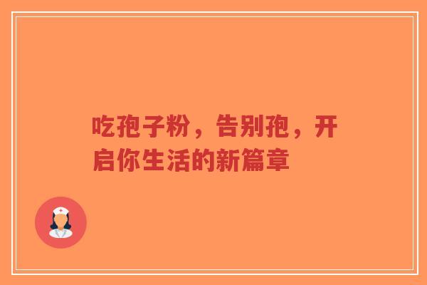 吃孢子粉,告别孢,开启你生活的新篇章-第1张图片-超越 吃孢子粉,告别孢,开启你生活的新篇章-第1张图片-超越