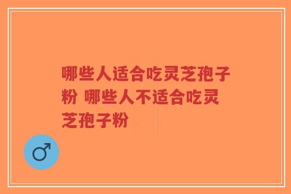 哪些人适合吃灵芝孢子粉 哪些人不适合吃灵芝孢子粉-第1张图片-超越 哪些人适合吃灵芝孢子粉 哪些人不适合吃灵芝孢子粉-第1张图片-超越