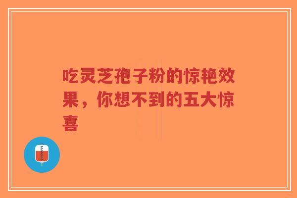 吃灵芝孢子粉的惊艳效果,你想不到的五大惊喜-第1张图片-超越 吃灵芝孢子粉的惊艳效果,你想不到的五大惊喜-第1张图片-超越