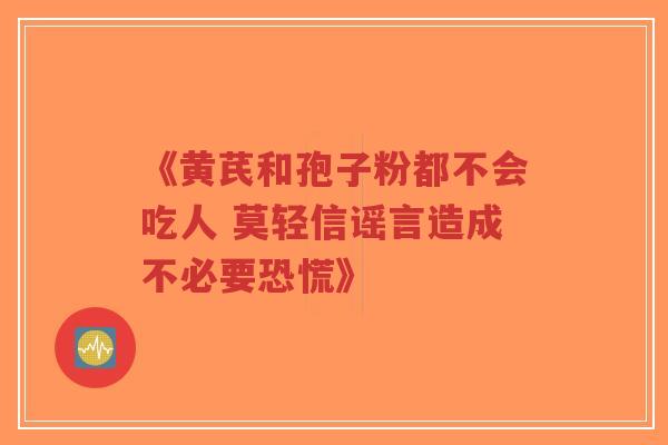 《黄芪和孢子粉都不会吃人 莫轻信谣言造成不必要恐慌》-第1张图片-超越 《黄芪和孢子粉都不会吃人 莫轻信谣言造成不必要恐慌》-第1张图片-超越