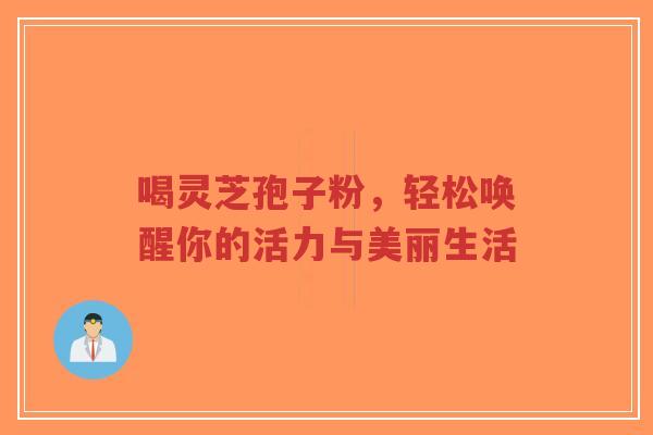 喝灵芝孢子粉,轻松唤醒你的活力与美丽生活-第1张图片-超越 喝灵芝孢子粉,轻松唤醒你的活力与美丽生活-第1张图片-超越
