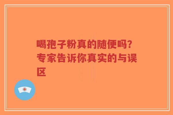 喝孢子粉真的随便吗?专家告诉你真实的与误区-第1张图片-超越 喝孢子粉真的随便吗?专家告诉你真实的与误区-第1张图片-超越
