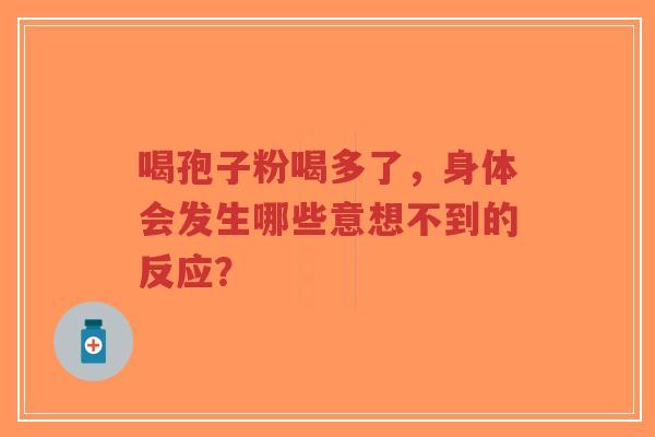 喝孢子粉喝多了,身体会发生哪些意想不到的反应?-第1张图片-超越 喝孢子粉喝多了,身体会发生哪些意想不到的反应?-第1张图片-超越