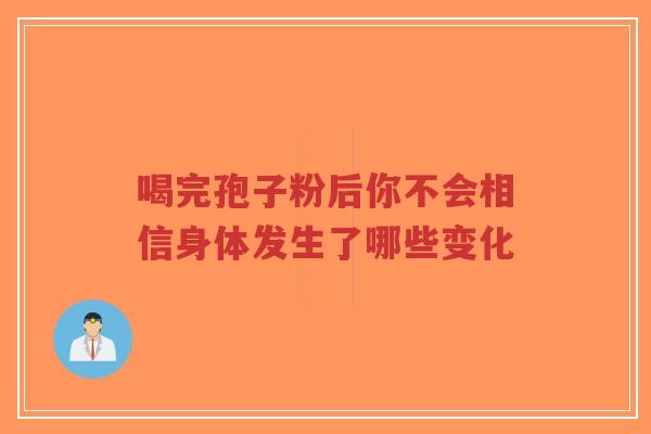 喝完孢子粉后你不会相信身体发生了哪些变化-第1张图片-超越