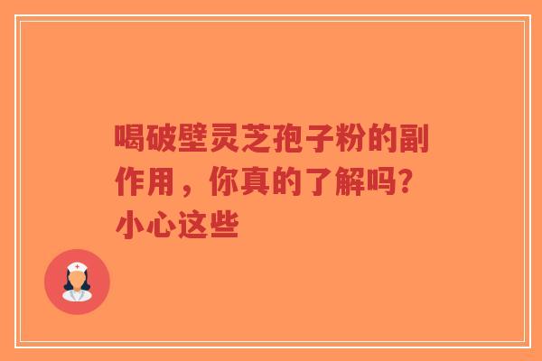 喝破壁灵芝孢子粉的副作用,你真的了解吗?小心这些-第1张图片-超越 喝破壁灵芝孢子粉的副作用,你真的了解吗?小心这些-第1张图片-超越