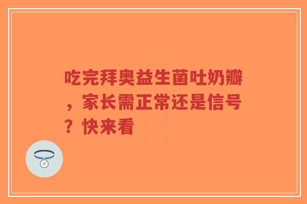 吃完拜奥益生菌吐奶瓣,家长需正常还是信号?快来看-第1张图片-超越 吃完拜奥益生菌吐奶瓣,家长需正常还是信号?快来看-第1张图片-超越