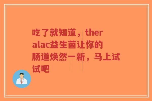 吃了就知道,theralac益生菌让你的肠道焕然一新,马上试试吧-第1张图片-超越 吃了就知道,theralac益生菌让你的肠道焕然一新,马上试试吧-第1张图片-超越