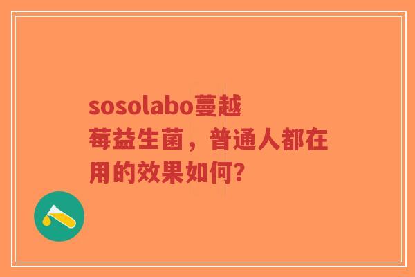 sosolabo蔓越莓益生菌,普通人都在用的效果如何?-第1张图片-超越 sosolabo蔓越莓益生菌,普通人都在用的效果如何?-第1张图片-超越