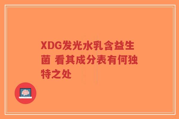 XDG发光水乳含益生菌 看其成分表有何独特之处-第1张图片-超越 XDG发光水乳含益生菌 看其成分表有何独特之处-第1张图片-超越