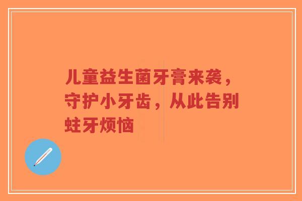 儿童益生菌牙膏来袭,守护小牙齿,从此告别蛀牙烦恼-第1张图片-超越 儿童益生菌牙膏来袭,守护小牙齿,从此告别蛀牙烦恼-第1张图片-超越