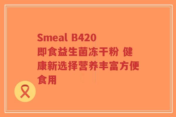Smeal B420即食益生菌冻干粉 健康新选择营养丰富方便食用-第1张图片-超越 Smeal B420即食益生菌冻干粉 健康新选择营养丰富方便食用-第1张图片-超越