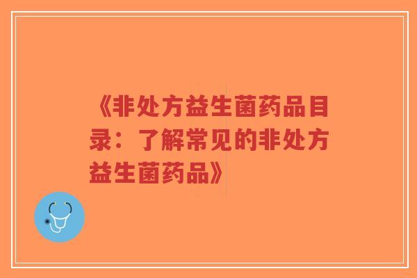 《非处方益生菌药品目录：了解常见的非处方益生菌药品》-第1张图片-超越