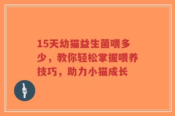 15天幼猫益生菌喂多少,教你轻松掌握喂养技巧,助力小猫成长-第1张图片-超越 15天幼猫益生菌喂多少,教你轻松掌握喂养技巧,助力小猫成长-第1张图片-超越
