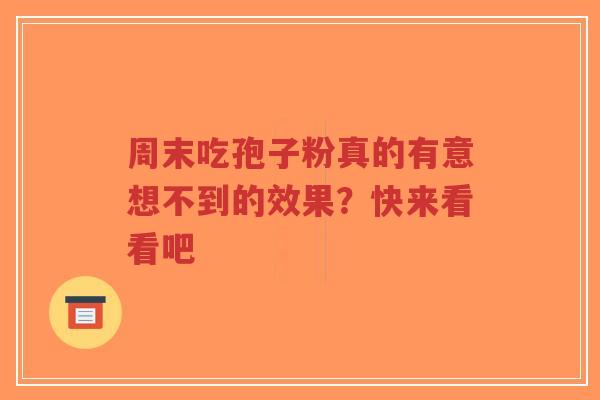 周末吃孢子粉真的有意想不到的效果？快来看看吧-第1张图片-超越