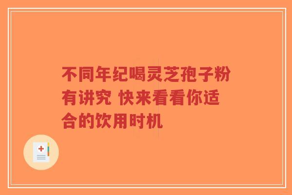 不同年纪喝灵芝孢子粉有讲究 快来看看你适合的饮用时机-第1张图片-超越 不同年纪喝灵芝孢子粉有讲究 快来看看你适合的饮用时机-第1张图片-超越
