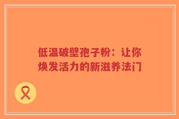 低温破壁孢子粉:让你焕发活力的新滋养法门-第1张图片-超越 低温破壁孢子粉:让你焕发活力的新滋养法门-第1张图片-超越