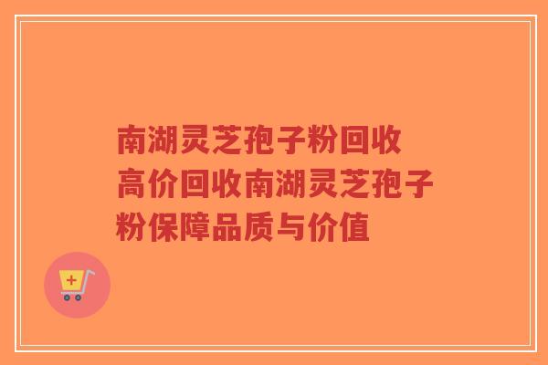 南湖灵芝孢子粉回收 高价回收南湖灵芝孢子粉保障品质与价值-第1张图片-超越 南湖灵芝孢子粉回收 高价回收南湖灵芝孢子粉保障品质与价值-第1张图片-超越