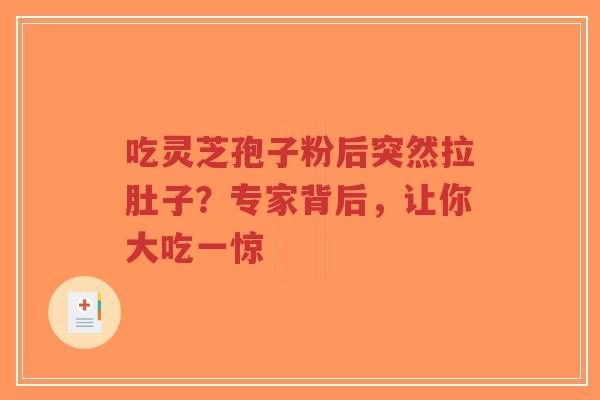 吃灵芝孢子粉后突然拉肚子?专家背后,让你大吃一惊-第1张图片-超越 吃灵芝孢子粉后突然拉肚子?专家背后,让你大吃一惊-第1张图片-超越