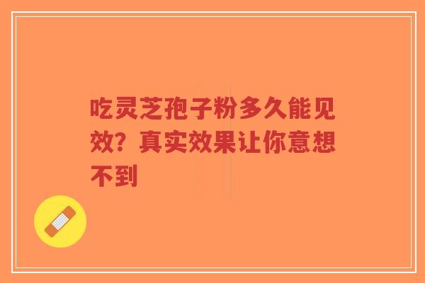 吃灵芝孢子粉多久能见效?真实效果让你意想不到-第1张图片-超越 吃灵芝孢子粉多久能见效?真实效果让你意想不到-第1张图片-超越