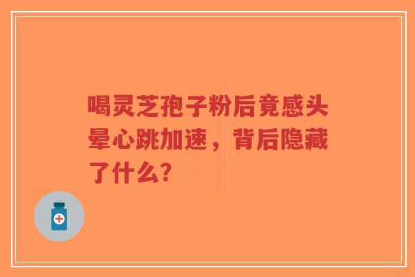 喝灵芝孢子粉后竟感头晕心跳加速,背后隐藏了什么?-第1张图片-超越 喝灵芝孢子粉后竟感头晕心跳加速,背后隐藏了什么?-第1张图片-超越