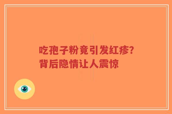 吃孢子粉竟引发红疹?背后隐情让人震惊-第1张图片-超越 吃孢子粉竟引发红疹?背后隐情让人震惊-第1张图片-超越