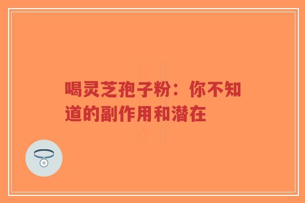 喝灵芝孢子粉:你不知道的副作用和潜在-第1张图片-超越 喝灵芝孢子粉:你不知道的副作用和潜在-第1张图片-超越
