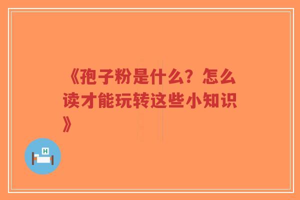《孢子粉是什么？怎么读才能玩转这些小知识》-第1张图片-超越