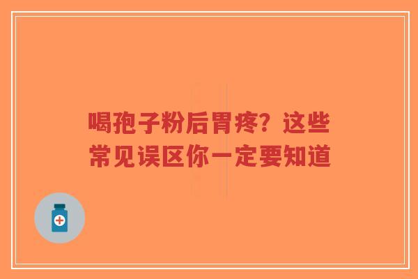 喝孢子粉后胃疼?这些常见误区你一定要知道-第1张图片-超越 喝孢子粉后胃疼?这些常见误区你一定要知道-第1张图片-超越