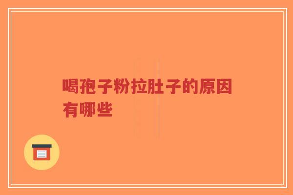 喝孢子粉拉肚子的原因有哪些-第1张图片-超越 喝孢子粉拉肚子的原因有哪些-第1张图片-超越