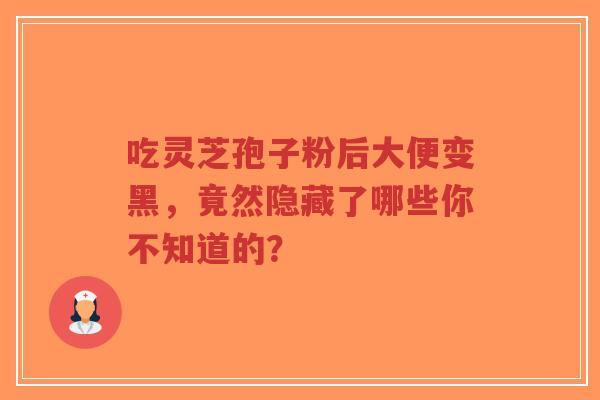 吃灵芝孢子粉后大便变黑,竟然隐藏了哪些你不知道的?-第1张图片-超越 吃灵芝孢子粉后大便变黑,竟然隐藏了哪些你不知道的?-第1张图片-超越