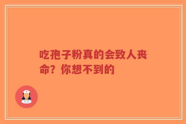 吃孢子粉真的会致人丧命？你想不到的-第1张图片-超越