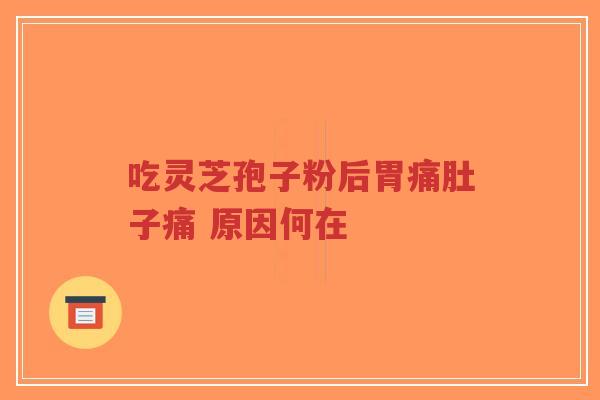 吃灵芝孢子粉后胃痛肚子痛 原因何在-第1张图片-超越 吃灵芝孢子粉后胃痛肚子痛 原因何在-第1张图片-超越