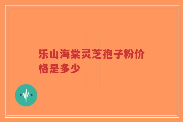 乐山海棠灵芝孢子粉价格是多少-第1张图片-超越 乐山海棠灵芝孢子粉价格是多少-第1张图片-超越