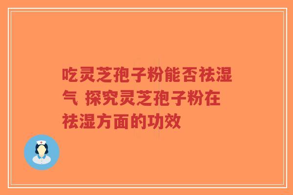吃灵芝孢子粉能否祛湿气 探究灵芝孢子粉在祛湿方面的功效-第1张图片-超越 吃灵芝孢子粉能否祛湿气 探究灵芝孢子粉在祛湿方面的功效-第1张图片-超越