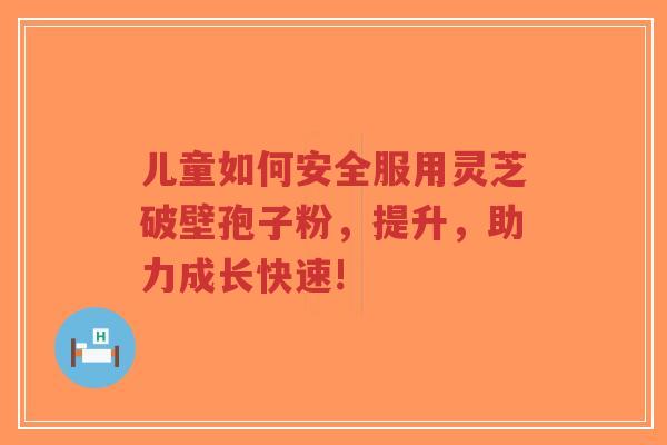 儿童如何安全服用灵芝破壁孢子粉,提升,助力成长快速!-第1张图片-超越 儿童如何安全服用灵芝破壁孢子粉,提升,助力成长快速!-第1张图片-超越
