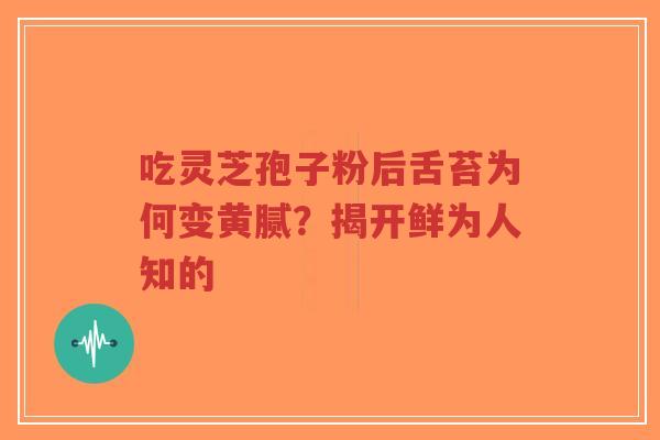 吃灵芝孢子粉后舌苔为何变黄腻?揭开鲜为人知的-第1张图片-超越 吃灵芝孢子粉后舌苔为何变黄腻?揭开鲜为人知的-第1张图片-超越