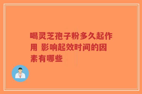 喝灵芝孢子粉多久起作用 影响起效时间的因素有哪些-第1张图片-超越