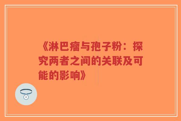 《淋巴瘤与孢子粉:探究两者之间的关联及可能的影响》-第1张图片-超越 《淋巴瘤与孢子粉:探究两者之间的关联及可能的影响》-第1张图片-超越