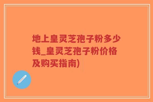 地上皇灵芝孢子粉多少钱_皇灵芝孢子粉价格及购买指南)-第1张图片-超越 地上皇灵芝孢子粉多少钱_皇灵芝孢子粉价格及购买指南)-第1张图片-超越