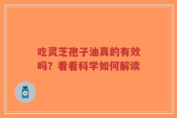 吃灵芝孢子油真的有效吗？看看科学如何解读-第1张图片-超越