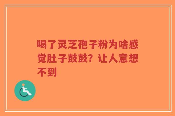 喝了灵芝孢子粉为啥感觉肚子鼓鼓?让人意想不到-第1张图片-超越 喝了灵芝孢子粉为啥感觉肚子鼓鼓?让人意想不到-第1张图片-超越