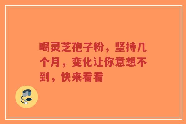 喝灵芝孢子粉，坚持几个月，变化让你意想不到，快来看看-第1张图片-超越