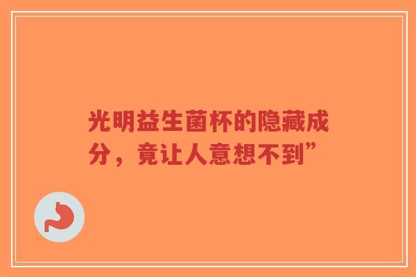 光明益生菌杯的隐藏成分,竟让人意想不到”-第1张图片-超越 光明益生菌杯的隐藏成分,竟让人意想不到”-第1张图片-超越