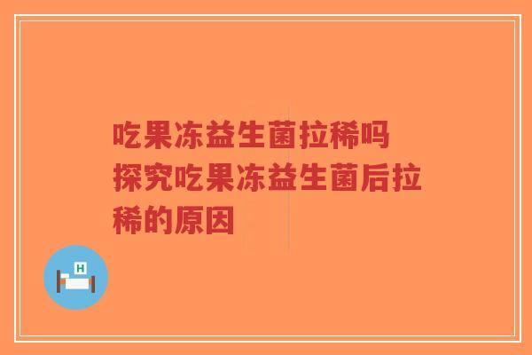 吃果冻益生菌拉稀吗 探究吃果冻益生菌后拉稀的原因-第1张图片-超越 吃果冻益生菌拉稀吗 探究吃果冻益生菌后拉稀的原因-第1张图片-超越