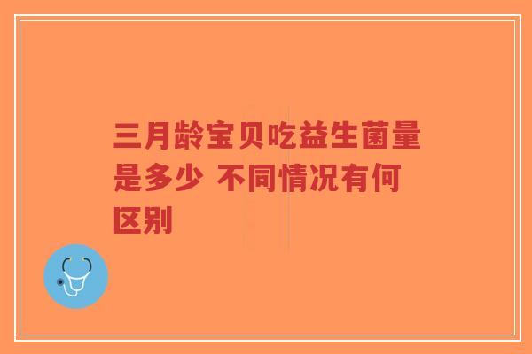 三月龄宝贝吃益生菌量是多少 不同情况有何区别-第1张图片-超越