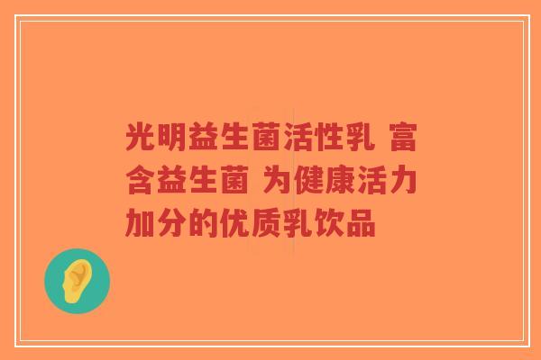 光明益生菌活性乳 富含益生菌 为健康活力加分的优质乳饮品-第1张图片-超越 光明益生菌活性乳 富含益生菌 为健康活力加分的优质乳饮品-第1张图片-超越