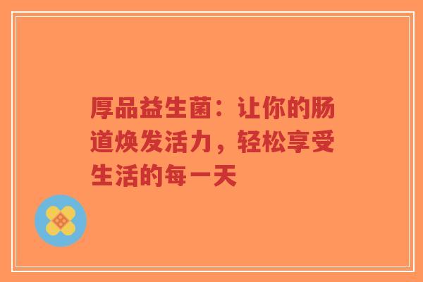 厚品益生菌：让你的肠道焕发活力，轻松享受生活的每一天-第1张图片-超越