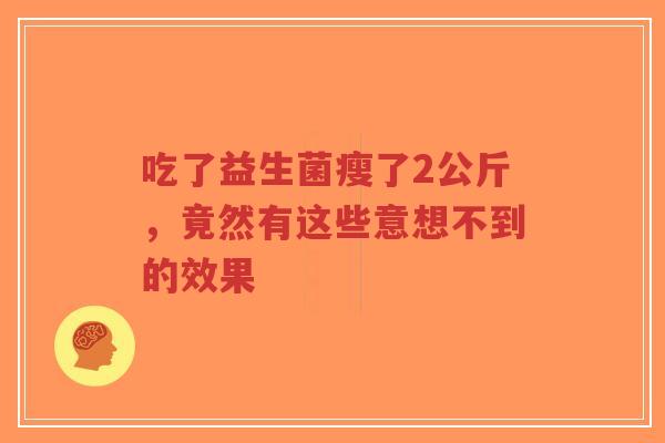 吃了益生菌瘦了2公斤,竟然有这些意想不到的效果-第1张图片-超越 吃了益生菌瘦了2公斤,竟然有这些意想不到的效果-第1张图片-超越