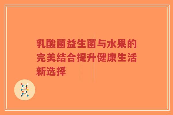乳酸菌益生菌与水果的完美结合提升健康生活新选择-第1张图片-超越 乳酸菌益生菌与水果的完美结合提升健康生活新选择-第1张图片-超越