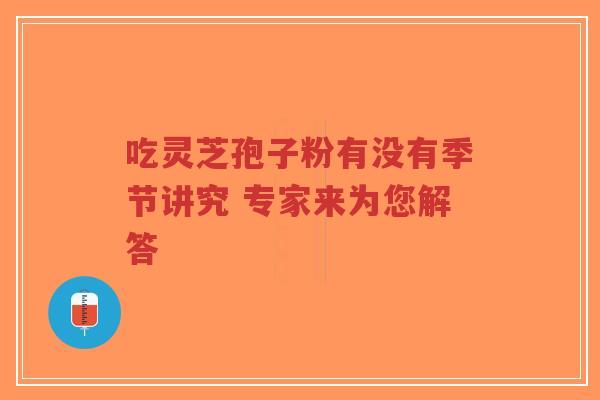 吃灵芝孢子粉有没有季节讲究 专家来为您解答-第1张图片-超越 吃灵芝孢子粉有没有季节讲究 专家来为您解答-第1张图片-超越